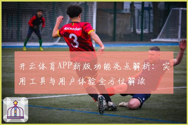 开云体育APP新版功能亮点解析：实用工具与用户体验全方位解读