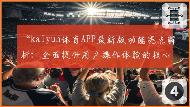 “kaiyun体育APP最新版功能亮点解析：全面提升用户操作体验的核心优势解析”