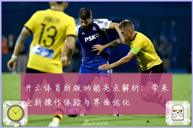 开云体育新版功能亮点解析：带来全新操作体验与界面优化