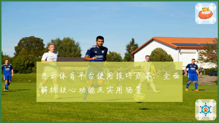 开云体育平台使用技巧分享：全面解析核心功能及实用场景