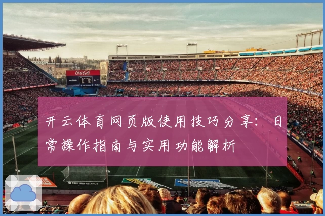 开云体育网页版使用技巧分享：日常操作指南与实用功能解析