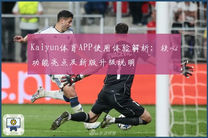 Kaiyun体育APP使用体验解析：核心功能亮点及新版升级说明
