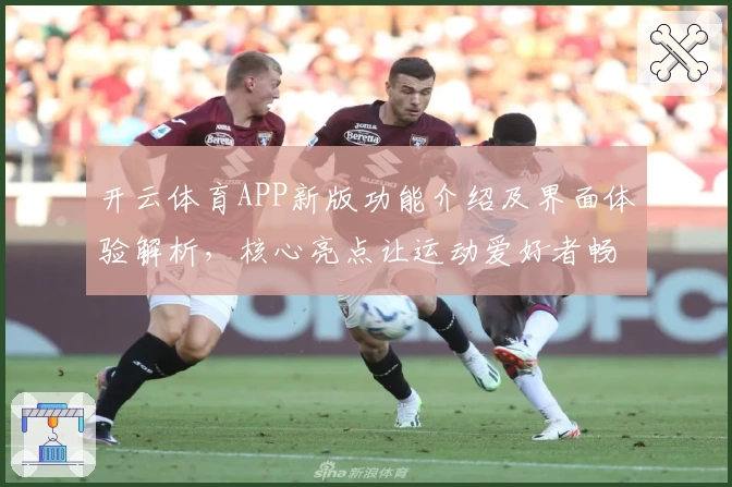 开云体育APP新版功能介绍及界面体验解析，核心亮点让运动爱好者畅享便捷操作