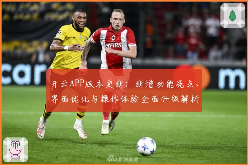 开云APP版本更新：新增功能亮点、界面优化与操作体验全面升级解析