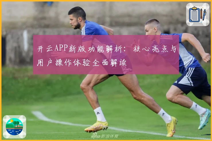 开云APP新版功能解析：核心亮点与用户操作体验全面解读