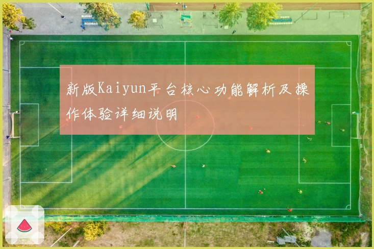 新版Kaiyun平台核心功能解析及操作体验详细说明