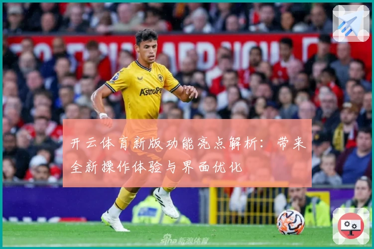 开云体育新版功能亮点解析：带来全新操作体验与界面优化