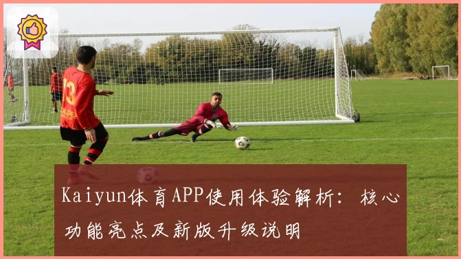 Kaiyun体育APP使用体验解析：核心功能亮点及新版升级说明