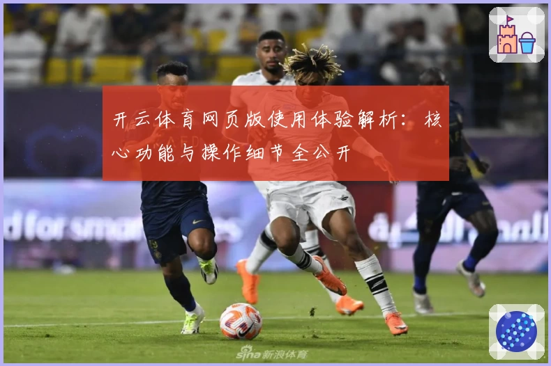 开云体育网页版使用体验解析：核心功能与操作细节全公开