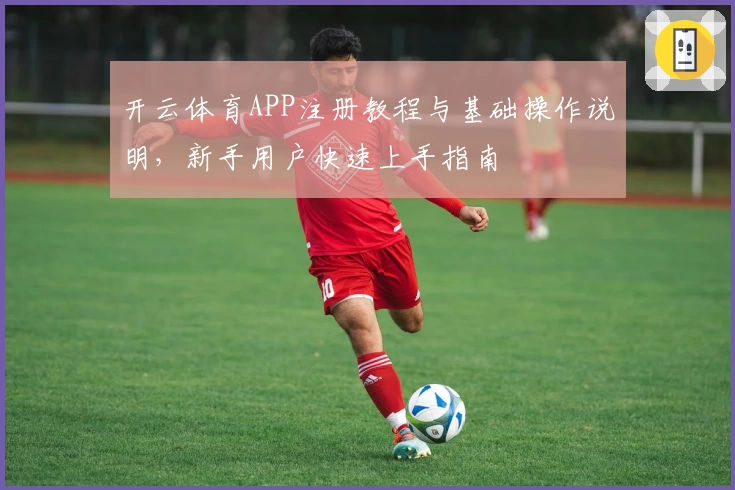 开云体育APP注册教程与基础操作说明，新手用户快速上手指南