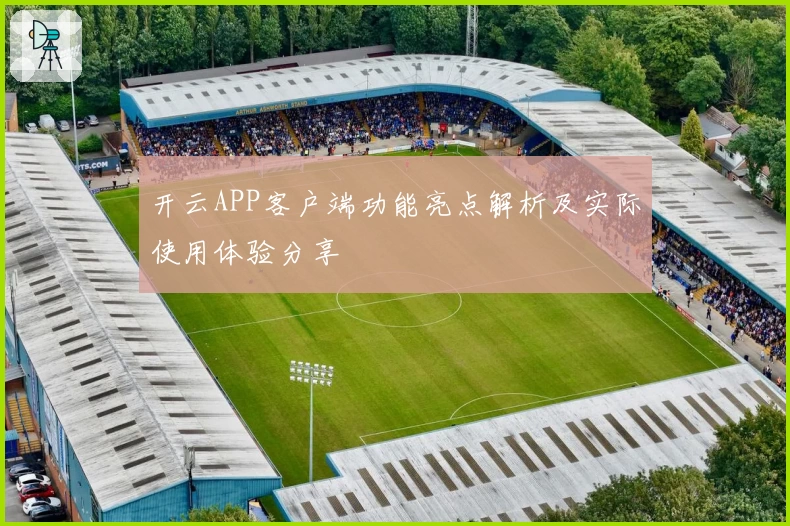 开云APP客户端功能亮点解析及实际使用体验分享