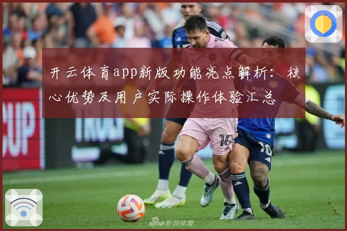 开云体育app新版功能亮点解析：核心优势及用户实际操作体验汇总