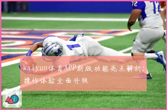 kaiyun体育APP新版功能亮点解析：操作体验全面升级