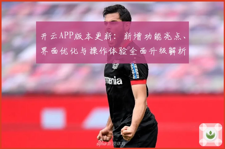 开云APP版本更新：新增功能亮点、界面优化与操作体验全面升级解析